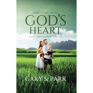 Park, Gary S Parenting With God's Heart: Loving Your Children Through Faith Park, Gary S Parenting With God's Heart: Loving Your Children Through Faith