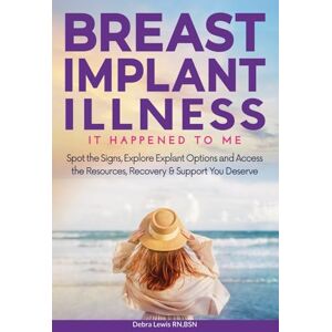 Lewis RN BSN, Debra Breast Implant Illness It Happened To Me: Spot The Signs, Explore Explant Options and Access the Resources, Recovery & Support You Deserve Lewis RN BSN, Debra Breast Implant Illness It Happened To Me: Spot The Signs, Explore Explant Options and Access the Resources, Recovery & Support You Deserve