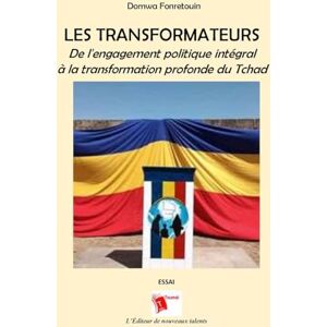 Fonretouin, Domwa Les Transformateurs: De l'engagement politique intégral à la transformation profonde du Tchad Fonretouin, Domwa Les Transformateurs: De l'engagement politique intégral à la transformation profonde du Tchad