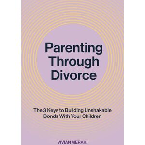 Meraki, Vivian Parenting Through Divorce: The 3 Keys to Building Unshakable Bonds With Your Children Meraki, Vivian Parenting Through Divorce: The 3 Keys to Building Unshakable Bonds With Your Children