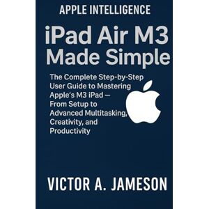 A. Jameson, Victor iPad Air M3 Made Simple: The Complete Step-by-Step User Guide to Mastering Apple’s M3 iPad — From Setup to Advanced Multitasking, Creativity, and Productivity A. Jameson, Victor iPad Air M3 Made Simple: The Complete Step-by-Step User Guide to Mastering Apple’s M3 iPad — From Setup to Advanced Multitasking, Creativity, and Productivity