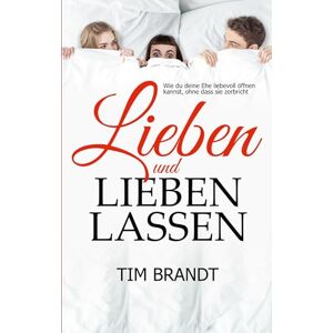 Brandt Lieben und lieben lassen: Wie du deine Ehe liebevoll öffnen kannst, ohne dass sie zerbricht Brandt Lieben und lieben lassen: Wie du deine Ehe liebevoll öffnen kannst, ohne dass sie zerbricht