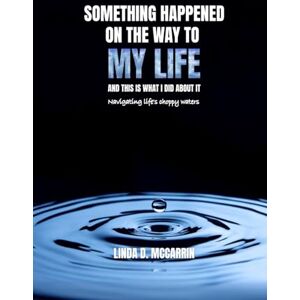 MCCARRIN, LINDA SOMETHING HAPPENED ON THE WAY TO MY LIFE: AND THIS IS WHAT I DID ABOUT IT MCCARRIN, LINDA SOMETHING HAPPENED ON THE WAY TO MY LIFE: AND THIS IS WHAT I DID ABOUT IT
