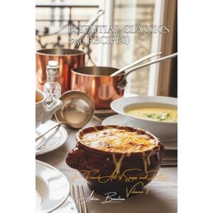 Beaulieu, Adrien L. Essential Classics (250 recipes): The French Art of Soups and Potages Volume One Beaulieu, Adrien L. Essential Classics (250 recipes): The French Art of Soups and Potages Volume One