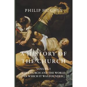Hughes, Philip A History of the Church: Volume I: The Church and the World in Which It Was Founded Hughes, Philip A History of the Church: Volume I: The Church and the World in Which It Was Founded