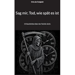 Der Ewigkeit, Orte Sag mir, Tod, wie spät es ist: 13 Geschichten über den Tod die vierte Der Ewigkeit, Orte Sag mir, Tod, wie spät es ist: 13 Geschichten über den Tod die vierte