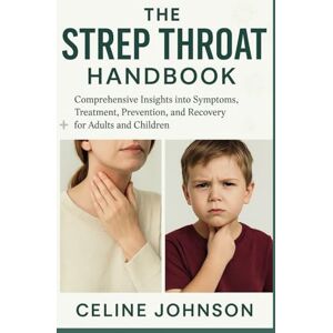 Johnson, Celine The Strep Throat Handbook: Comprehensive Insights into Symptoms, Treatment, Prevention, and Recovery for Adults and Children Johnson, Celine The Strep Throat Handbook: Comprehensive Insights into Symptoms, Treatment, Prevention, and Recovery for Adults and Children