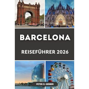 Gerber BARCELONA REISEFÜHRER 2026: Entdecken Sie die Magie der katalanischen Hauptstadt: Das komplette Reisehandbuch für Spaniens pulsierendste Stadt Gerber BARCELONA REISEFÜHRER 2026: Entdecken Sie die Magie der katalanischen Hauptstadt: Das komplette Reisehandbuch für Spaniens pulsierendste Stadt