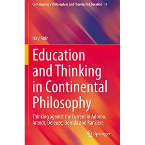 Snir, Itay Education and Thinking in Continental Philosophy: Thinking against the Current in Adorno, Arendt, Deleuze, Derrida and Rancière: 17 (Contemporary Philosophies and Theories in Education, 17) Snir, Itay Education and Thinking in Continental Philosophy: Thinking against the Current in Adorno, Arendt, Deleuze, Derrida and Rancière: 17 (Contemporary Philosophies and Theories in Education, 17)