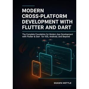 Mettle, Shawn MODERN CROSS-PLATFORM DEVELOPMENT WITH FLUTTER AND DART: THE COMPLETE FOUNDATION FOR MODERN APP DEVELOPMENT WITH FLUTTER AND DART FOR IOS, ANDROID AND ... Development with Flutter & Dart) Mettle, Shawn MODERN CROSS-PLATFORM DEVELOPMENT WITH FLUTTER AND DART: THE COMPLETE FOUNDATION FOR MODERN APP DEVELOPMENT WITH FLUTTER AND DART FOR IOS, ANDROID AND ... Development with Flutter & Dart)