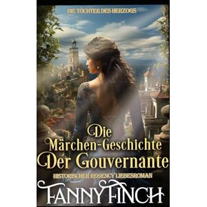 Finch, Fanny Die Märchen-Geschichte der Gouvernante: Historischer Regency Liebesroman (Die Töchter des Herzogs) Finch, Fanny Die Märchen-Geschichte der Gouvernante: Historischer Regency Liebesroman (Die Töchter des Herzogs)