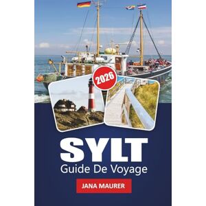 Maurer, Jana SYLT GUIDE DE VOYAGE 2026: Explorez l'île paradisiaque de luxe de l'Allemagne plages, villages, cuisine, aventures en plein air et conseils de voyage essentiels Maurer, Jana SYLT GUIDE DE VOYAGE 2026: Explorez l'île paradisiaque de luxe de l'Allemagne plages, villages, cuisine, aventures en plein air et conseils de voyage essentiels