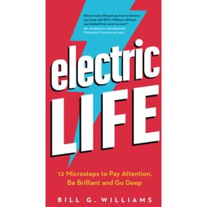 Williams, Bill G. Electric Life: 12 Microsteps to Pay Attention, Be Brilliant and Go Deep Williams, Bill G. Electric Life: 12 Microsteps to Pay Attention, Be Brilliant and Go Deep