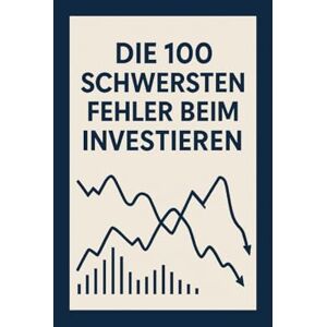 Silberhain, Niklas Die 100 größten Fehler beim Investieren: Und wie du sie vermeidest Silberhain, Niklas Die 100 größten Fehler beim Investieren: Und wie du sie vermeidest