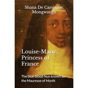 Mongwanga, Ms Shana De Carsignac PRINCESS OF FRANCE, The blue blood Nun: Louise-Marie, Princess of France known as the Mauresse of Morêt Mongwanga, Ms Shana De Carsignac PRINCESS OF FRANCE, The blue blood Nun: Louise-Marie, Princess of France known as the Mauresse of Morêt