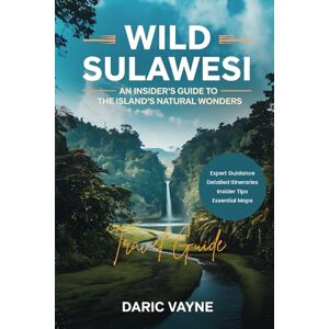 Vayne, Daric Wild Sulawesi (Travel Guide): An Insider's Guide to the Island's Natural Wonders Vayne, Daric Wild Sulawesi (Travel Guide): An Insider's Guide to the Island's Natural Wonders