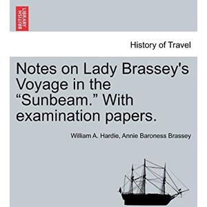 Hardie, William A Notes on Lady Brassey's Voyage in the Sunbeam. with Examination Papers. Hardie, William A Notes on Lady Brassey's Voyage in the Sunbeam. with Examination Papers.