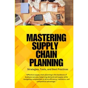 SAN, JAI Supply Chain Planning: Strategies, Tools, and Best Practices: Strategies, tools, and best practices to optimize supply chain planning, enhance ... to future challenges in a dynamic global m SAN, JAI Supply Chain Planning: Strategies, Tools, and Best Practices: Strategies, tools, and best practices to optimize supply chain planning, enhance ... to future challenges in a dynamic global m