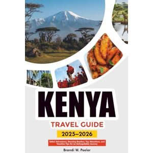 PEELER, BRANDI W. KENYA TRAVEL GUIDE 2025-2026: Safari Adventures, Stunning Beaches, Top Attractions, and Vacation Tips for an Unforgettable Journey PEELER, BRANDI W. KENYA TRAVEL GUIDE 2025-2026: Safari Adventures, Stunning Beaches, Top Attractions, and Vacation Tips for an Unforgettable Journey