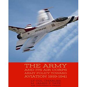 Tate, James P. The Army and Its Air Corps Army Policy toward Aviation 1919–1941 Tate, James P. The Army and Its Air Corps Army Policy toward Aviation 1919–1941