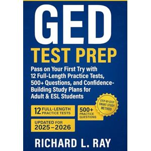 Ray, Richard L. GED Test Prep: Pass on Your First Try with 12 Practice Tests, 500+ Questions, and Confidence-Building study plans for Adult and ESL Students Ray, Richard L. GED Test Prep: Pass on Your First Try with 12 Practice Tests, 500+ Questions, and Confidence-Building study plans for Adult and ESL Students
