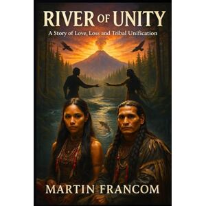 Francom, Martin RIVER of UNITY: A Story of Love, Loss and Tribal Unification Francom, Martin RIVER of UNITY: A Story of Love, Loss and Tribal Unification