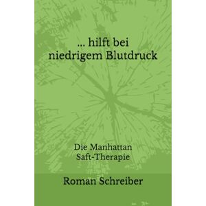 Schreiber, Dr. Roman ... hilft bei niedrigem Blutdruck: Die Manhattan Saft-Therapie Schreiber, Dr. Roman ... hilft bei niedrigem Blutdruck: Die Manhattan Saft-Therapie