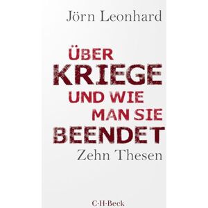 Leonhard, Jörn Über Kriege und wie man sie beendet: Zehn Thesen Leonhard, Jörn Über Kriege und wie man sie beendet: Zehn Thesen