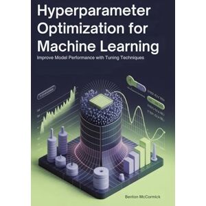 McCormick, Benton Hyperparameter Optimization for Machine Learning: Improve Model Performance with Tuning Techniques McCormick, Benton Hyperparameter Optimization for Machine Learning: Improve Model Performance with Tuning Techniques