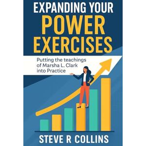 Collins, Steve R Expanding Your Power Exercises: Putting the teachings of Marsha L. Clark into Practice Collins, Steve R Expanding Your Power Exercises: Putting the teachings of Marsha L. Clark into Practice