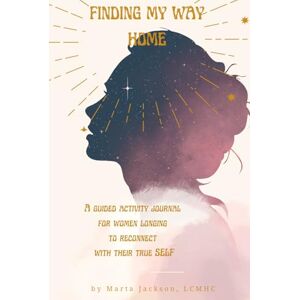 Jackson Finding My Way Home: A Guided Activity Journal For Women Longing To Reconnect With Their True Self Jackson Finding My Way Home: A Guided Activity Journal For Women Longing To Reconnect With Their True Self