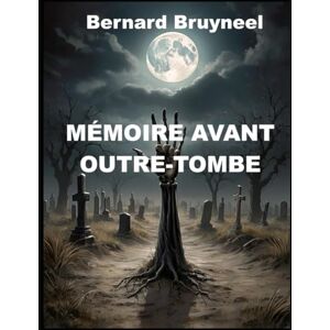 BRUYNEEL, Bernard MÉMOIRE AVANT OUTRE-TOMBE: Témoignage d’un gaulois irascible » ou « en colère. < Commentaires sans filtre > Un vrai pamphlet ! BRUYNEEL, Bernard MÉMOIRE AVANT OUTRE-TOMBE: Témoignage d’un gaulois irascible » ou « en colère. < Commentaires sans filtre > Un vrai pamphlet !