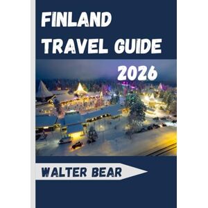 Bear, Walter Finland Travel Guide 2026: Discover Helsinki, Lapland, Arctic Adventures, and the Best of Nordic Culture Bear, Walter Finland Travel Guide 2026: Discover Helsinki, Lapland, Arctic Adventures, and the Best of Nordic Culture