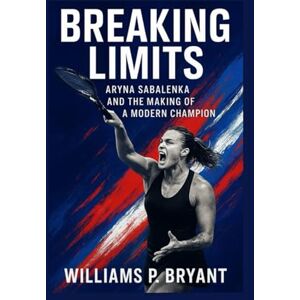 Bryant, William p Aryna Sabalenka’s biography Breaking Limits: Aryna Sabalenka and the Making of a Modern Champion Bryant, William p Aryna Sabalenka’s biography Breaking Limits: Aryna Sabalenka and the Making of a Modern Champion