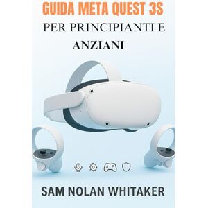 WHITAKER, SAM NOLAN GUIDA META QUEST 3S PER PRINCIPIANTI E ANZIANI: Manuale utente completo per configurazione, gioco, fitness, sicurezza e funzionalità nascoste WHITAKER, SAM NOLAN GUIDA META QUEST 3S PER PRINCIPIANTI E ANZIANI: Manuale utente completo per configurazione, gioco, fitness, sicurezza e funzionalità nascoste