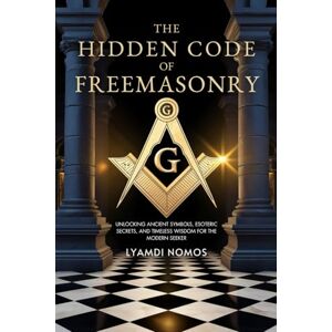 Nomos, Lyamdi The Hidden Code of Freemasonry: Unlocking Ancient Symbols, Esoteric Secrets, and Timeless Wisdom for the Modern Seeker Nomos, Lyamdi The Hidden Code of Freemasonry: Unlocking Ancient Symbols, Esoteric Secrets, and Timeless Wisdom for the Modern Seeker