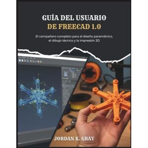 K. Gray, Jordan Guía del usuario de FreeCAD 1.0: El compañero completo para el diseño paramétrico, el dibujo técnico y la impresión 3D K. Gray, Jordan Guía del usuario de FreeCAD 1.0: El compañero completo para el diseño paramétrico, el dibujo técnico y la impresión 3D