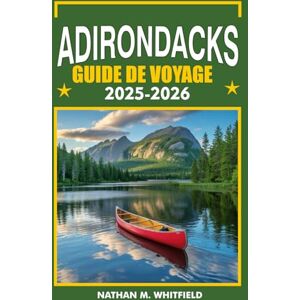Whitfield, Nathan M GUIDE DE VOYAGE DES ADIRONDACKS 2025-2026: Explorez Lake Placid, Saranac Lake, Tupper Lake et plus encore (guide de voyage aventure inoubliable pour célibataires et mariés) Whitfield, Nathan M GUIDE DE VOYAGE DES ADIRONDACKS 2025-2026: Explorez Lake Placid, Saranac Lake, Tupper Lake et plus encore (guide de voyage aventure inoubliable pour célibataires et mariés)