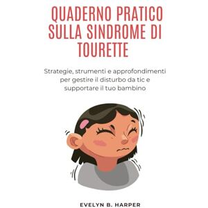 Harper, Evelyn B. QUADERNO PRATICO SULLA SINDROME DI TOURETTE: Strategie, strumenti e approfondimenti per gestire il disturbo da tic e supportare il tuo bambino Harper, Evelyn B. QUADERNO PRATICO SULLA SINDROME DI TOURETTE: Strategie, strumenti e approfondimenti per gestire il disturbo da tic e supportare il tuo bambino