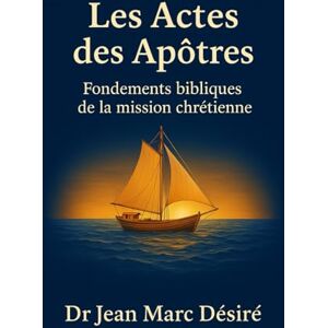 Désiré, Dr Jean Marc Les Actes Des Apôtres: Fondements Bibliques De La Mission Chrétienne Désiré, Dr Jean Marc Les Actes Des Apôtres: Fondements Bibliques De La Mission Chrétienne