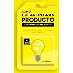 Edelrock, Javi Cómo Crear un Gran Producto y no Explotar en el Proceso Versión en Español: La guía definitiva del emprendedor para crear cualquier tipo de producto, sea físico o digital Edelrock, Javi Cómo Crear un Gran Producto y no Explotar en el Proceso Versión en Español: La guía definitiva del emprendedor para crear cualquier tipo de producto, sea físico o digital