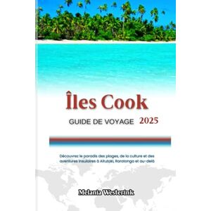 Westerink, Melania Îles Cook GUIDE DE VOYAGE 2025: Découvrez le paradis des plages, de la culture et des aventures insulaires à Aitutaki, Rarotonga et au-delà Westerink, Melania Îles Cook GUIDE DE VOYAGE 2025: Découvrez le paradis des plages, de la culture et des aventures insulaires à Aitutaki, Rarotonga et au-delà