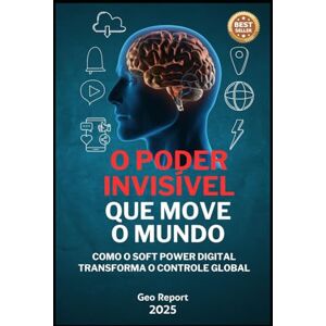 Report, Geo O Poder Invisível que Move o Mundo: Como o Soft Power digital transforma o controle global Report, Geo O Poder Invisível que Move o Mundo: Como o Soft Power digital transforma o controle global
