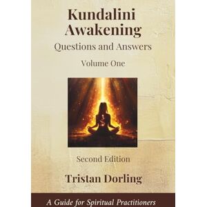 Dorling, Tristan Kundalini Awakening Questions and Answers: A Guide for Spiritual Practitioners: Volume One Dorling, Tristan Kundalini Awakening Questions and Answers: A Guide for Spiritual Practitioners: Volume One