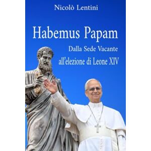 Lentini, Nicolò HABEMUS PAPAM. Dalla Sede Vacante all’elezione di Leone XIV Lentini, Nicolò HABEMUS PAPAM. Dalla Sede Vacante all’elezione di Leone XIV