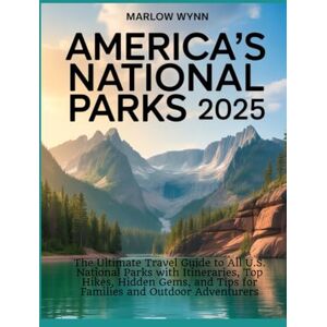 Wynn, Marlow America’s National Parks 2025: The Ultimate Travel Guide to All U.S. National Parks with Itineraries, Top Hikes, Hidden Gems, and Tips for Families and Outdoor Adventurers Wynn, Marlow America’s National Parks 2025: The Ultimate Travel Guide to All U.S. National Parks with Itineraries, Top Hikes, Hidden Gems, and Tips for Families and Outdoor Adventurers