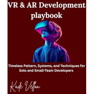 vellon, kade VR & AR Development playbook: Timeless Pattern, Systems, and Techniques for Solo and Small-Team Developers vellon, kade VR & AR Development playbook: Timeless Pattern, Systems, and Techniques for Solo and Small-Team Developers