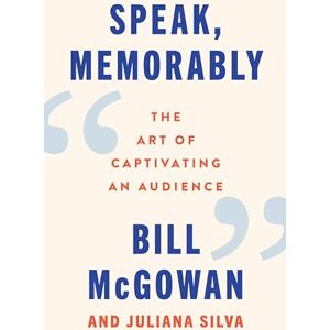 McGowan, Bill Speak, Memorably: The Art of Captivating an Audience McGowan, Bill Speak, Memorably: The Art of Captivating an Audience
