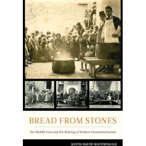 Watenpaugh, Keith David Bread from Stones: The Middle East and the Making of Modern Humanitarianism Watenpaugh, Keith David Bread from Stones: The Middle East and the Making of Modern Humanitarianism