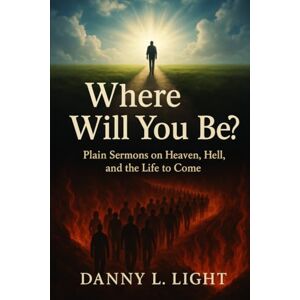 Light, Danny Lyn Where Will You Be?: Plainn Sermons On Heave, Hell, and The Life To Come. Light, Danny Lyn Where Will You Be?: Plainn Sermons On Heave, Hell, and The Life To Come.